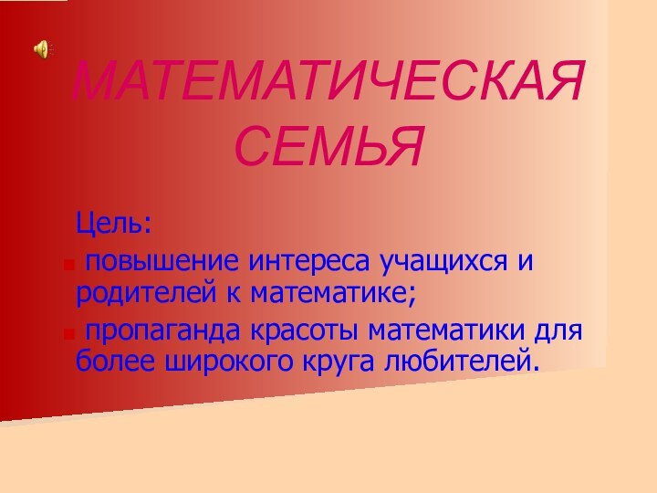 МАТЕМАТИЧЕСКАЯ СЕМЬЯ Цель: повышение интереса учащихся и родителей к математике; пропаганда красоты