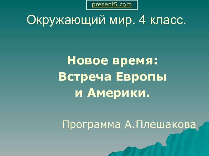 Окружающий мир. 4 класс.   Новое время:  Встреча Европы   и Америки.Программа А.Плешаковаpresent5.com