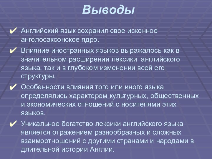 ВыводыАнглийский язык сохранил свое исконное анголосаксонское ядро. Влияние иностранных языков выражалось как