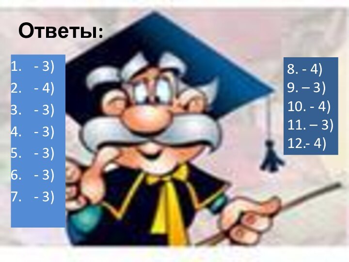 8. - 4)9. – 3)10. - 4)11. – 3)12.- 4)Ответы:- 3) -