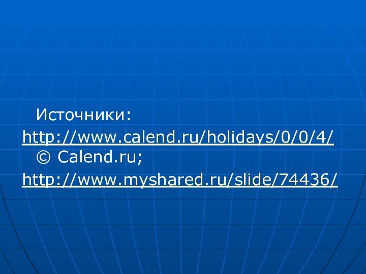 Источники: http://www.calend.ru/holidays/0/0/4/ © Calend.ru;http://www.myshared.ru/slide/74436/