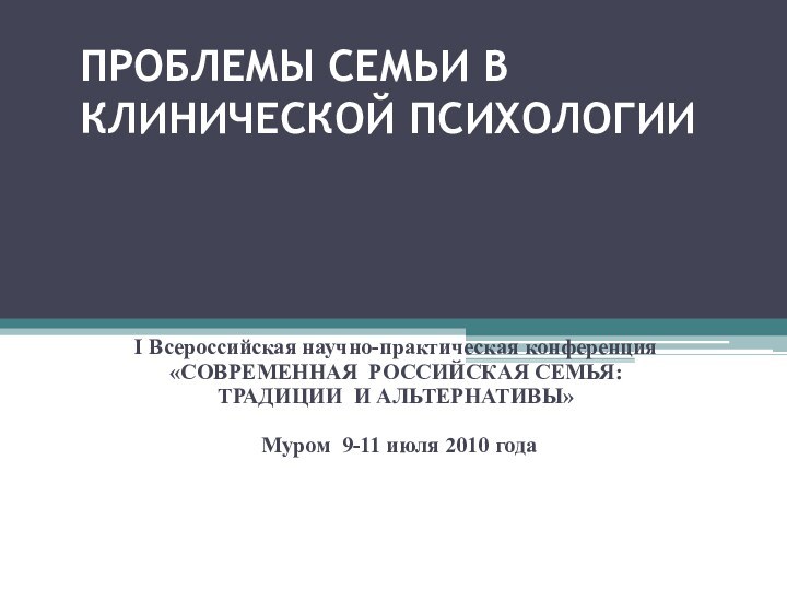 ПРОБЛЕМЫ СЕМЬИ В КЛИНИЧЕСКОЙ ПСИХОЛОГИИ Н.В.Зверева, И.Ф.Рощина  I Всероссийская научно-практическая конференция«СОВРЕМЕННАЯ 