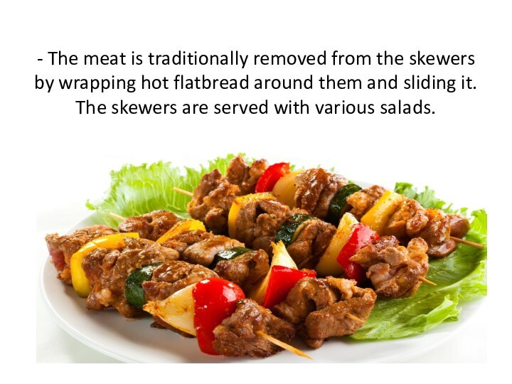 - The meat is traditionally removed from the skewers by wrapping