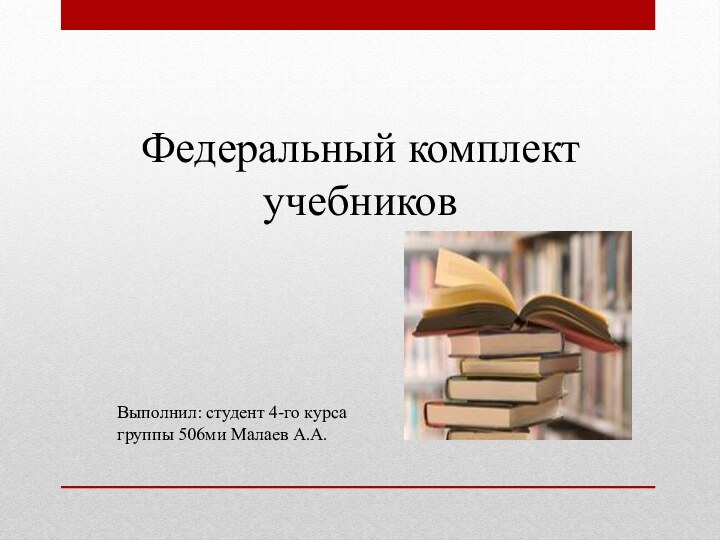 Федеральный комплект учебниковВыполнил: студент 4-го курса группы 506ми Малаев А.А.