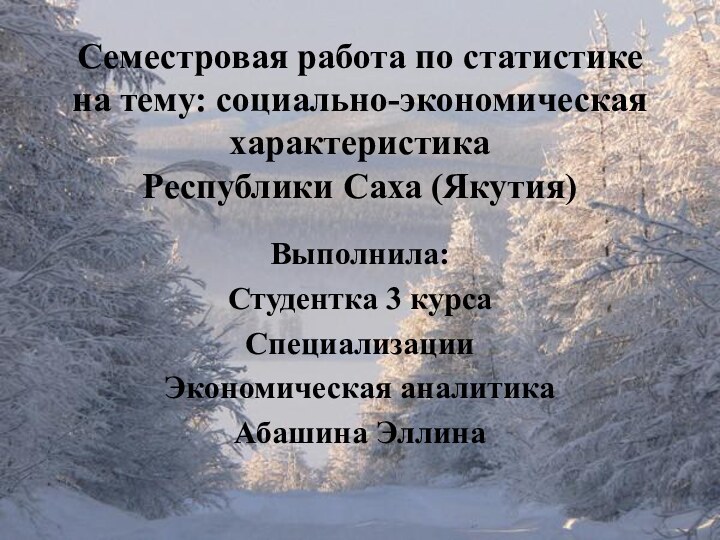 Семестровая работа по статистике на тему: социально-экономическая характеристика Республики Саха (Якутия)Выполнила:Студентка 3 курсаСпециализацииЭкономическая аналитикаАбашина Эллина