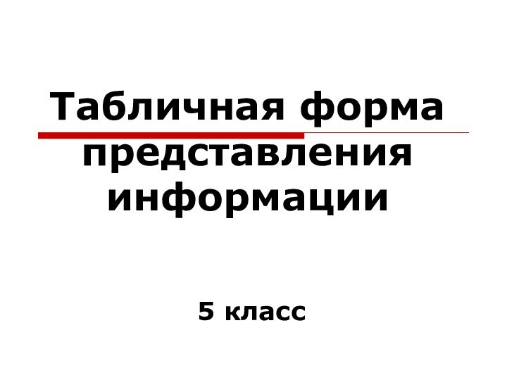 Табличная форма представления информации5 класс