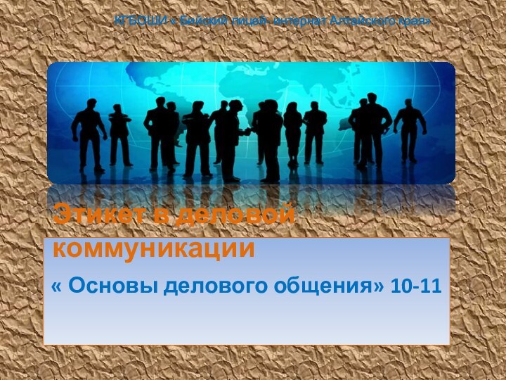 « Основы делового общения» 10-11КГБОШИ « Бийский лицей- интернат Алтайского края» Этикет в деловой коммуникации