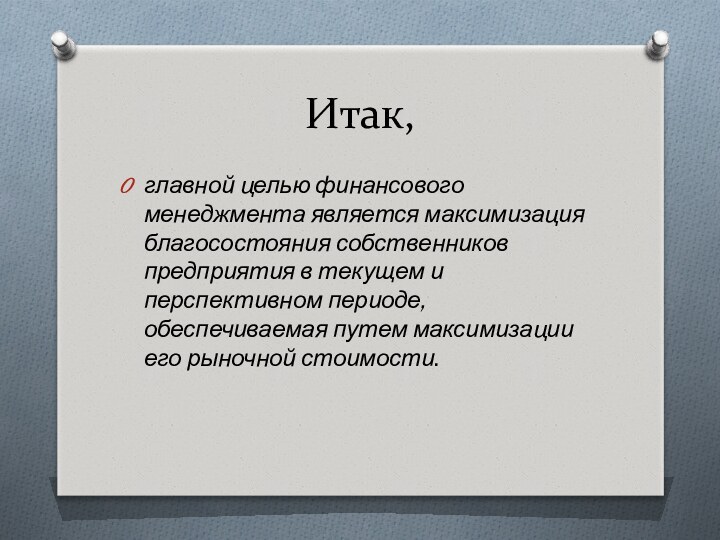 Итак, главной целью финансового менеджмента является максимизация благосостояния собственников предприятия в текущем