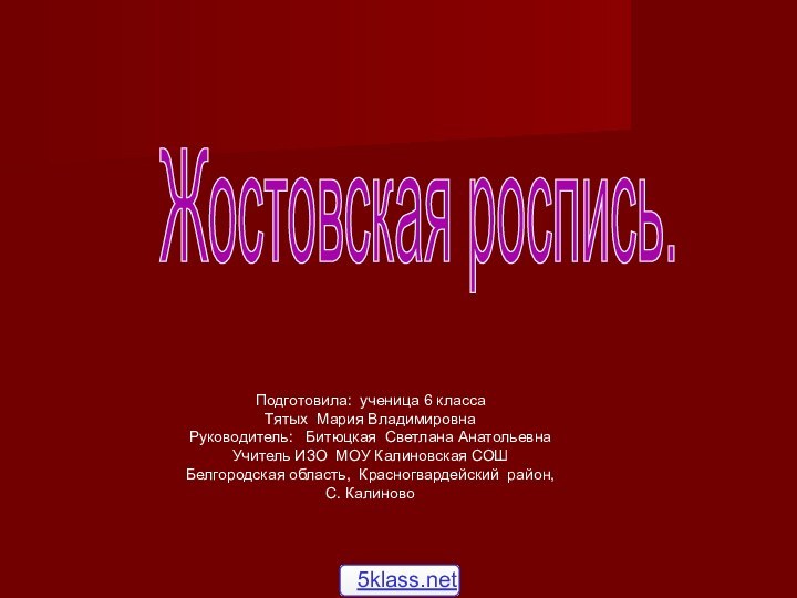 Жостовская роспись.Секрет популярности.Подготовила: ученица 6 класса  Тятых Мария ВладимировнаРуководитель:  Битюцкая