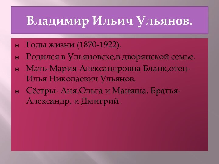 Владимир Ильич Ульянов.Годы жизни (1870-1922).Родился в Ульяновске,в дворянской семье.Мать-Мария Александровна Бланк,отец-Илья Николаевич