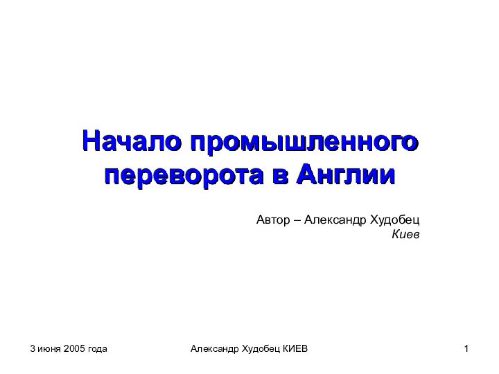 3 июня 2005 годаАлександр Худобец КИЕВНачало промышленного переворота в АнглииАвтор – Александр ХудобецКиев