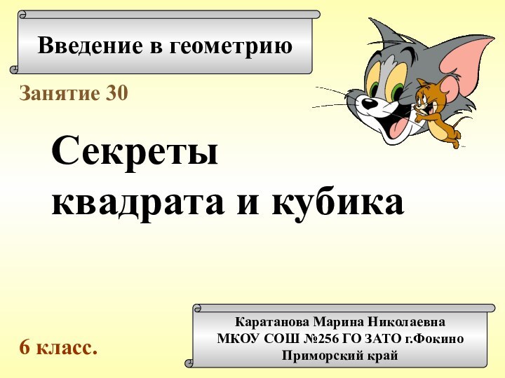 Введение в геометриюКаратанова Марина НиколаевнаМКОУ СОШ №256 ГО ЗАТО г.ФокиноПриморский крайЗанятие 30Секретыквадрата и кубика6 класс.