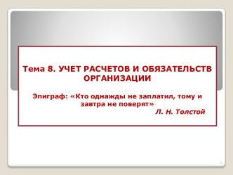 Тема 8. УЧЕТ РАСЧЕТОВ И ОБЯЗАТЕЛЬСТВ ОРГАНИЗАЦИИЭпиграф: Кто однажды не заплатил, тому и завтра не поверятЛ. Н. Толстой