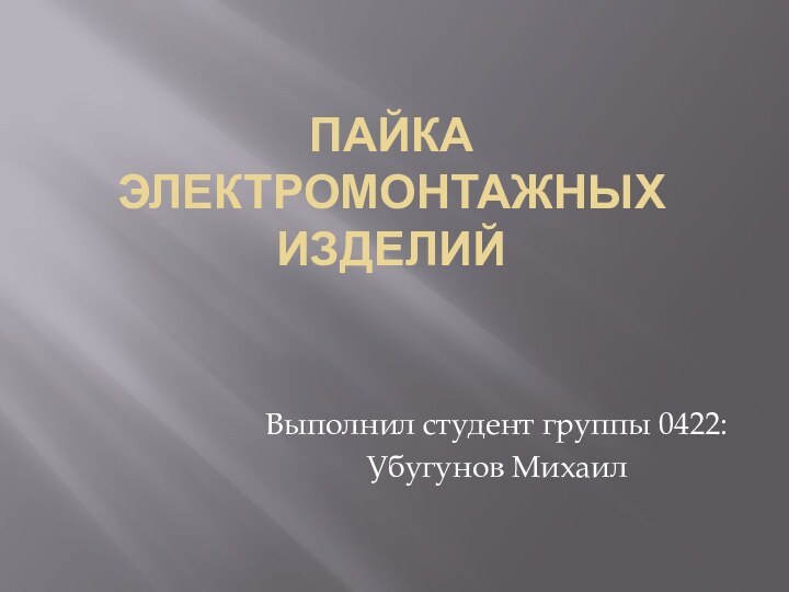 Пайка электромонтажных изделийВыполнил студент группы 0422:Убугунов Михаил