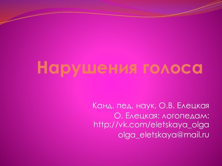 Нарушения голосаКанд. пед. наук, О.В. ЕлецкаяО. Елецкая: логопедам: http://vk.com/eletskaya_olgaolga_eletskaya@mail.ru