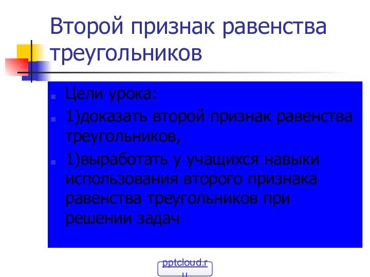 Второй признак равенства треугольниковЦели урока:1)доказать второй признак равенства треугольников, 1)выработать у учащихся