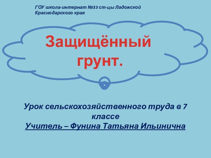 Защищённый грунт.ГОУ школа-интернат №33 ст-цы Ладожской Краснодарского краяУрок сельскохозяйственного труда в 7