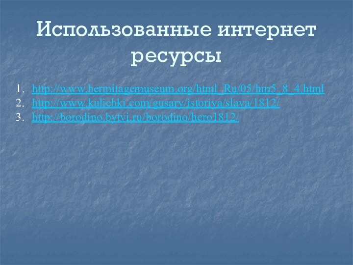 Использованные интернет ресурсыhttp://www.hermitagemuseum.org/html_Ru/05/hm5_8_4.htmlhttp://www.kulichki.com/gusary/istoriya/slava/1812/http://borodino.bytvi.ru/borodino/hero1812/