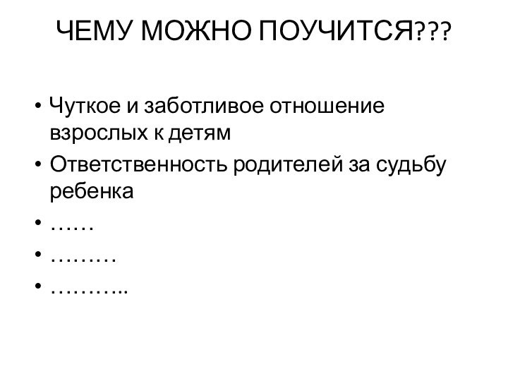 ЧЕМУ МОЖНО ПОУЧИТСЯ??? Чуткое и заботливое отношение взрослых к детямОтветственность родителей за судьбу ребенка ……………………..