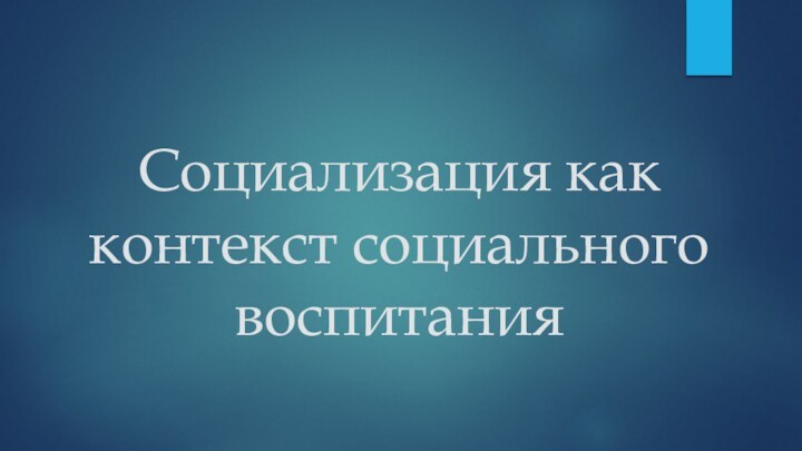 Социализация как контекст социального воспитания