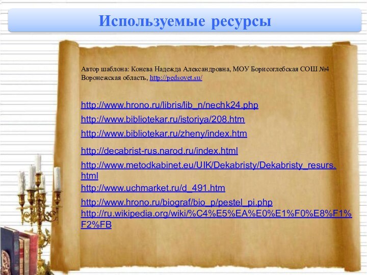 Автор шаблона: Конева Надежда Александровна, МОУ Борисоглебская СОШ №4 Воронежская область, http://pedsovet.su/http://www.hrono.ru/libris/lib_n/nechk24.phphttp://www.bibliotekar.ru/istoriya/208.htmhttp://www.bibliotekar.ru/zheny/index.htmИспользуемые ресурсыhttp://decabrist-rus.narod.ru/index.htmlhttp://www.metodkabinet.eu/UIK/Dekabristy/Dekabristy_resurs.htmlhttp://www.uchmarket.ru/d_491.htmhttp://www.hrono.ru/biograf/bio_p/pestel_pi.phphttp://ru.wikipedia.org/wiki/%C4%E5%EA%E0%E1%F0%E8%F1%F2%FB