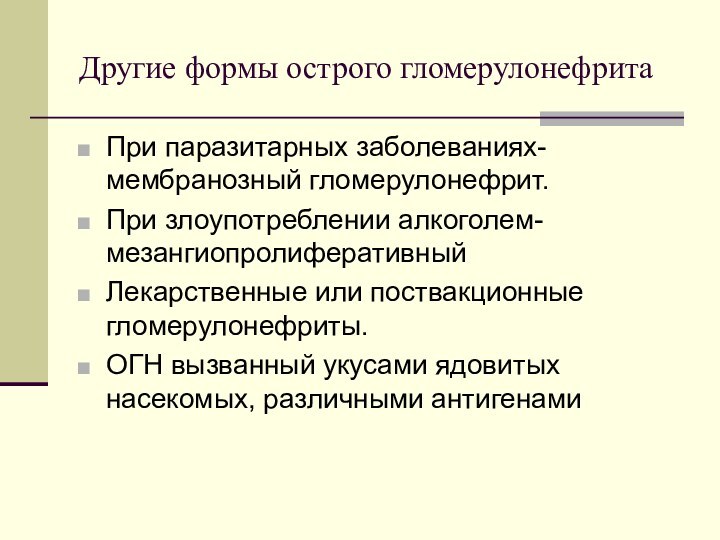 Другие формы острого гломерулонефритаПри паразитарных заболеваниях- мембранозный гломерулонефрит.При злоупотреблении алкоголем- мезангиопролиферативныйЛекарственные или