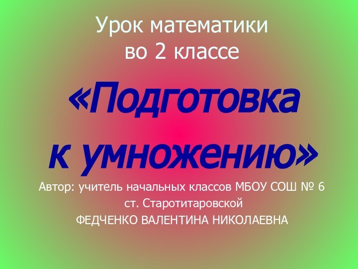 Урок математики  во 2 классе«Подготовка к умножению»Автор: учитель начальных классов МБОУ