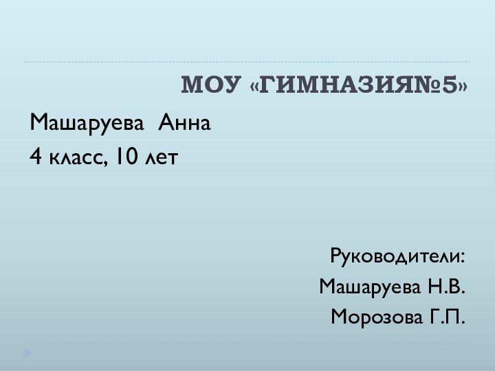 МОУ «ГИМНАЗИЯ№5» Машаруева Анна4 класс, 10 летРуководители:Машаруева Н.В.Морозова Г.П.