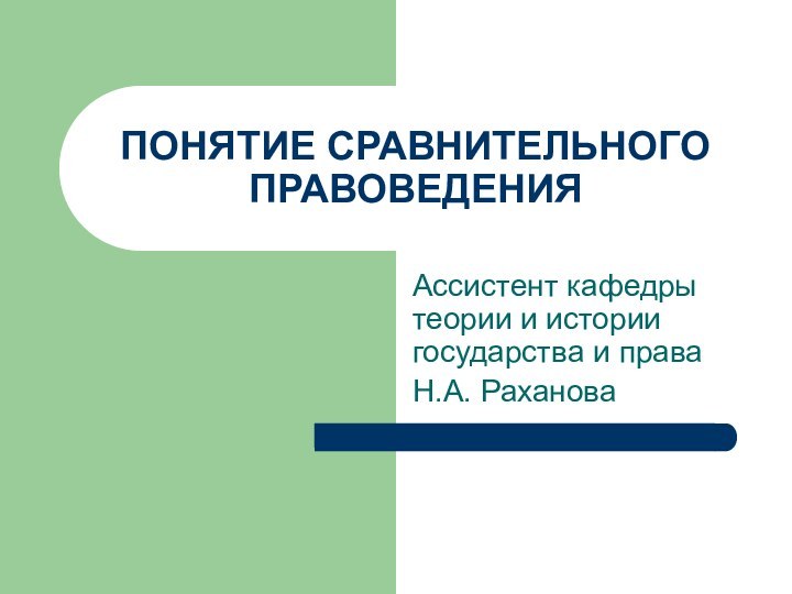 ПОНЯТИЕ СРАВНИТЕЛЬНОГО ПРАВОВЕДЕНИЯАссистент кафедры теории и истории государства и праваН.А. Раханова