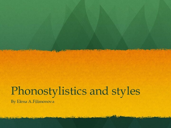 Phonostylistics and stylesBy Elena A.Filimonova