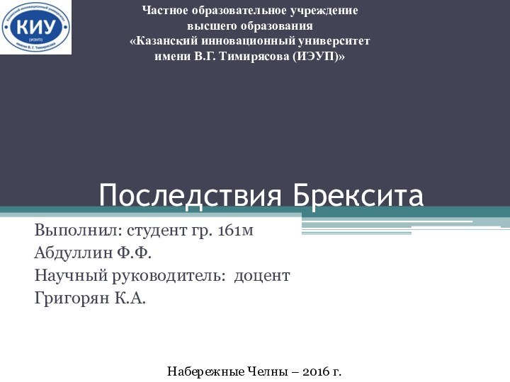 Последствия БрекситаВыполнил: студент гр. 161м Абдуллин Ф.Ф.Научный руководитель: доцент Григорян К.А.Набережные Челны