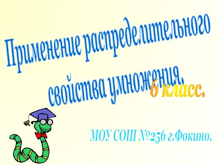 Применение распределительногосвойства умножения.6 класс.МОУ СОШ №256 г.Фокино.