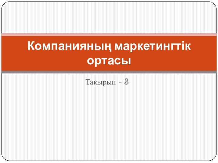 Тақырып - 3Компанияның маркетингтік ортасы