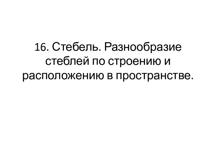 16. Стебель. Разнообразие стеблей по строению и расположению в пространстве.