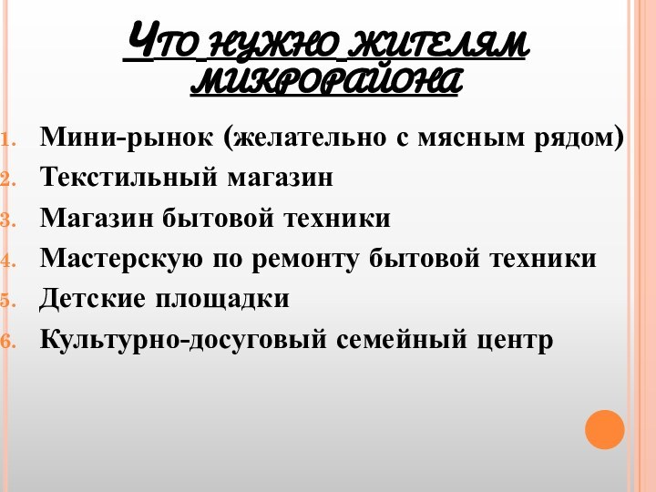 Что нужно жителям микрорайонаМини-рынок (желательно с мясным рядом)Текстильный магазинМагазин бытовой техникиМастерскую по