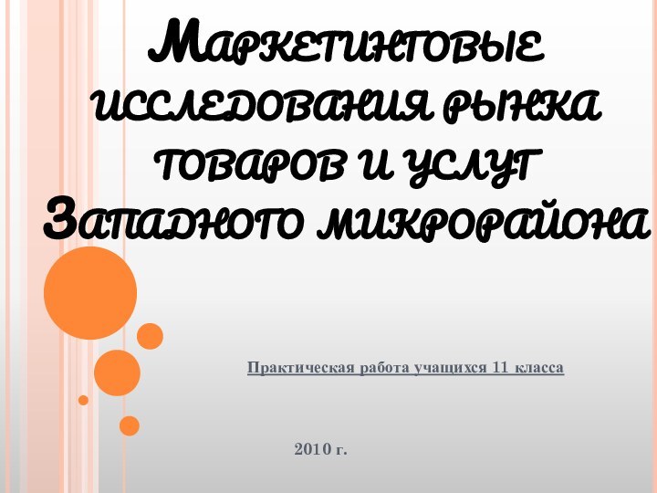 Маркетинговые исследования рынка товаров и услуг  Западного микрорайонаПрактическая работа учащихся 11 класса 2010 г.