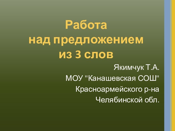 Работа  над предложением  из 3 словЯкимчук Т.А.МОУ 