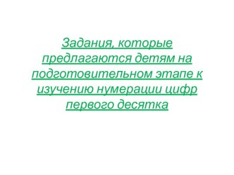 Задания, которые предлагаются детям на подготовительном этапе к изучению нумерации цифр первого десятка