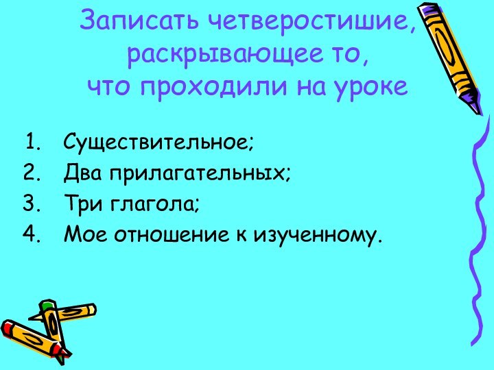 Записать четверостишие, раскрывающее то,  что проходили на урокеСуществительное;Два прилагательных;Три глагола;Мое отношение к изученному.