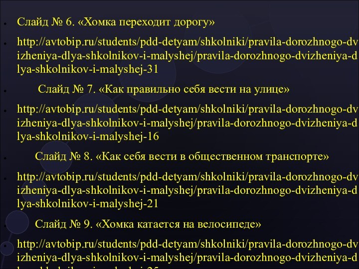 Слайд № 6. «Хомка переходит дорогу»http://avtobip.ru/students/pdd-detyam/shkolniki/pravila-dorozhnogo-dvizheniya-dlya-shkolnikov-i-malyshej/pravila-dorozhnogo-dvizheniya-dlya-shkolnikov-i-malyshej-31    Слайд № 7.