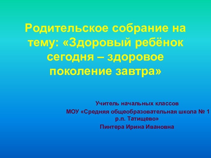 Родительское собрание на тему: «Здоровый ребёнок сегодня – здоровое поколение завтра»Учитель начальных