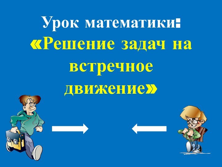 Урок математики: «Решение задач на встречное движение»