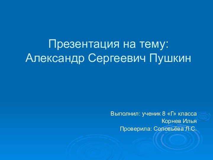 Презентация на тему: Александр Сергеевич Пушкин Выполнил: ученик 8 «Г» классаКорнев ИльяПроверила: Соловьёва Л.С.