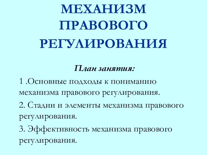 МЕХАНИЗМ ПРАВОВОГО РЕГУЛИРОВАНИЯ План занятия: 1 .Основные подходы к пониманию механизма правового