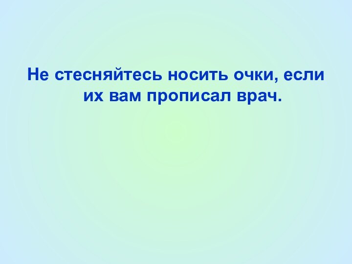 Не стесняйтесь носить очки, если их вам прописал врач.