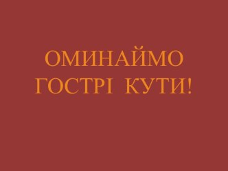 ОМИНАЙМО ГОСТРІ  КУТИ!