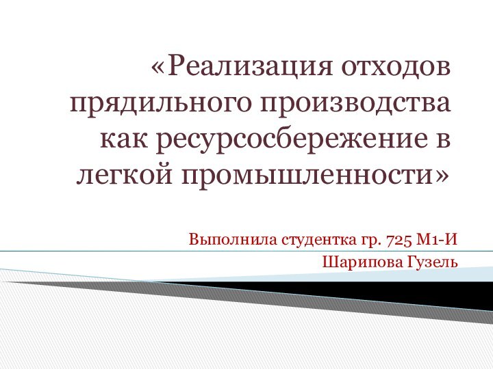 «Реализация отходов прядильного производства как ресурсосбережение в легкой промышленности»Выполнила студентка гр. 725 М1-ИШарипова Гузель