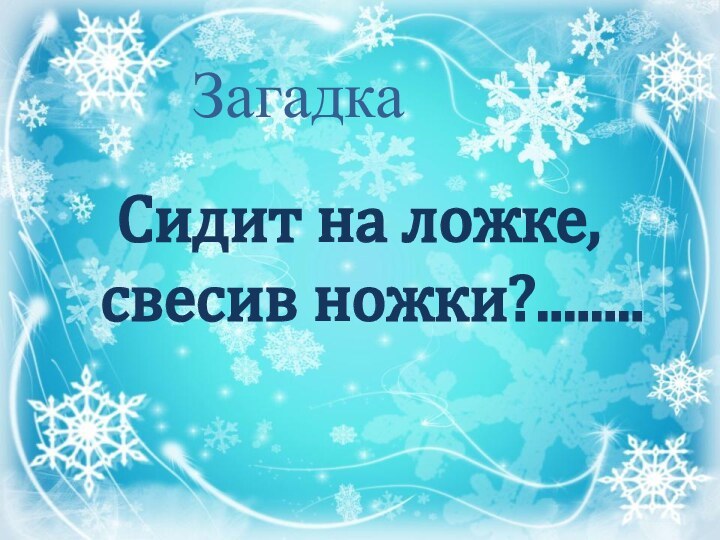 Сидит на ложке, свесив ножки?........Загадка