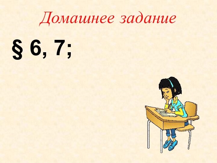 Домашнее задание§ 6, 7;