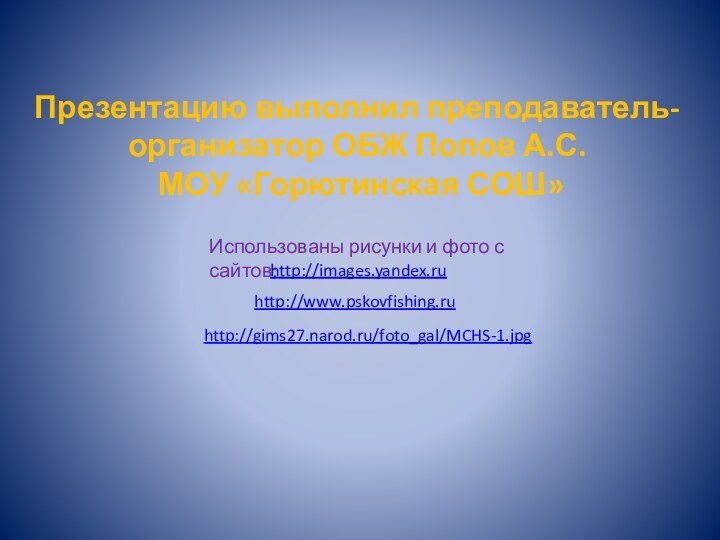 Презентацию выполнил преподаватель-организатор ОБЖ Попов А.С.    МОУ «Горютинская СОШ»Использованы